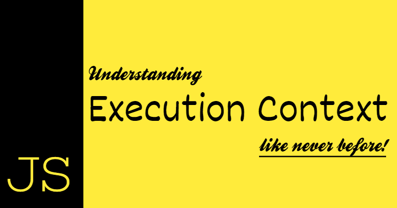 Understanding JavaScript Execution Context like never before